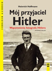 Mój przyjaciel Hitler. Wspomnienia fotografa Hitlera - Heinrich Hoffmann [KSIĄŻKA]