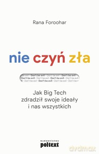 Nie czyń zła. Jak Big Tech zdradził swoje ideały i nas wszystkich - Rana Foroohar [KSIĄŻKA]
