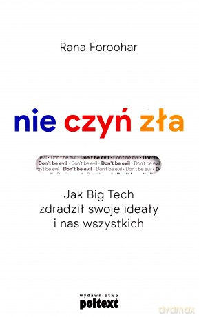 Nie czyń zła. Jak Big Tech zdradził swoje ideały i nas wszystkich - Rana Foroohar [KSIĄŻKA]
