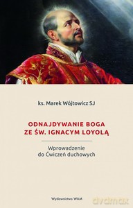 Odnajdywanie Boga ze św. Ignacym Loyolą - ks. Marek Wójtowicz [KSIĄŻKA]