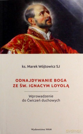 Odnajdywanie Boga ze św. Ignacym Loyolą - ks. Marek Wójtowicz [KSIĄŻKA]