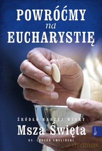 Powróćmy na Eucharystię, Źródło naszej Wiary Msza Święta - ks. Leszek Smoliński [KSIĄŻKA]