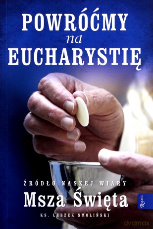 Powróćmy na Eucharystię, Źródło naszej Wiary Msza Święta - ks. Leszek Smoliński [KSIĄŻKA]