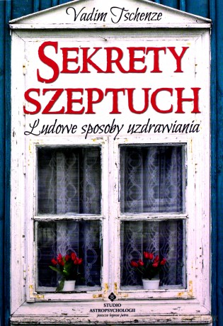 Sekrety szeptuch. Ludowe sposoby uzdrawiania - Vadim Tschenze [KSIĄŻKA]