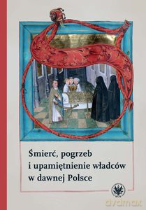 Śmierć, pogrzeb i upamiętnienie władców w dawnej Polsce [KSIĄŻKA]