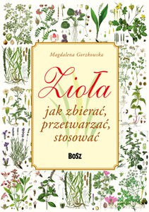 Zioła. Jak zbierać, przetwarzać, stosować - Magdalena Gorzkowska [KSIĄŻKA]
