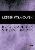 Bóg nam nic nie jest dłużny - Leszek Kołakowski [KSIĄŻKA]
