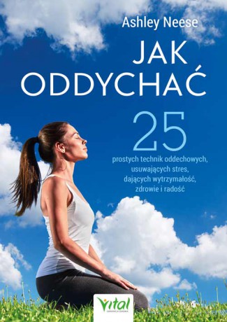 Jak oddychać. 25 prostych technik oddechowych, usuwających stres, dających wytrzymałość, zdrowie i radość - Ashley Neese [KSIĄŻKA]