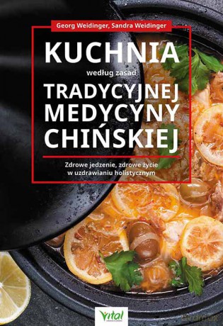 Kuchnia według zasad Tradycyjnej Medycyny Chińskiej. Zdrowe jedzenie, zdrowe życie w uzdrawianiu holistycznym - Georg Weidinger, Sandra Weidinger [KSIĄŻKA]