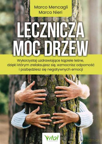 Lecznicza moc drzew. Wykorzystaj uzdrawiające kąpiele leśne, dzięki którym zrelaksujesz się, wzmocnisz odporność i pozbędziesz się negatywnych emocji - Marco Mencagli, Marco Nieri [KSIĄŻKA]