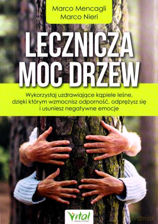 Lecznicza moc drzew. Wykorzystaj uzdrawiające kąpiele leśne, dzięki którym zrelaksujesz się, wzmocnisz odporność i pozbędziesz się negatywnych emocji - Marco Mencagli, Marco Nieri [KSIĄŻKA]