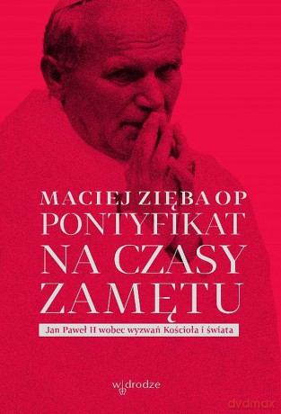 Pontyfikat na czasy zamętu. Jan Paweł II wobec wyzwań Kościoła i świata - Maciej Zięba Op [KSIĄŻKA]