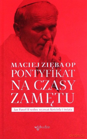 Pontyfikat na czasy zamętu. Jan Paweł II wobec wyzwań Kościoła i świata - Maciej Zięba Op [KSIĄŻKA]