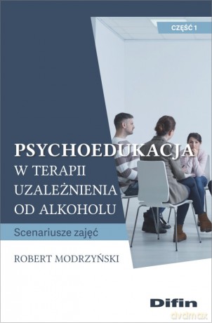 Psychoedukacja w terapii uzależnienia od alkoholu. Scenariusze zajęć. Część 1 - Robert Modrzyński [KSIĄŻKA]