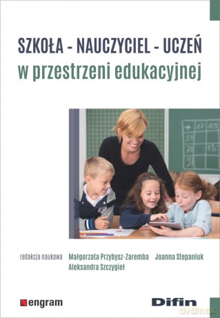 Szkoła, nauczyciel, uczeń w przestrzeni edukacyjnej - Małgorzata Przybysz-Zaremba, Joanna Stepaniuk, Aleksandra Szczygieł [KSIĄŻKA]