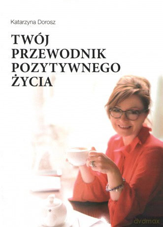 Twój przewodnik pozytywnego życia - Katarzyna Dorosz [KSIĄŻKA]