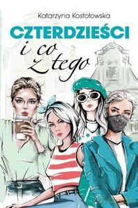 Czterdzieści i co z tego - Katarzyna Kostołowska [KSIĄŻKA]