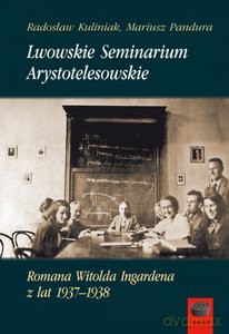 Lwowskie Seminarium Arystotelesowskie Romana Witolda Ingardena z lat 1937-1938 - Radosław Kuliniak, MariuszPandura [KSIĄŻKA]