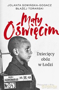 Mały Oświęcim. Dziecięcy obóz w Łodzi - Jolanta Sowińska-Gogacz, Błażej Torański [KSIĄŻKA]