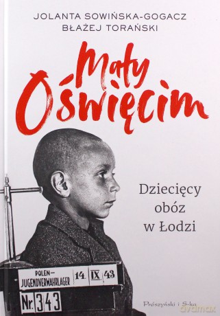 Mały Oświęcim. Dziecięcy obóz w Łodzi - Jolanta Sowińska-Gogacz, Błażej Torański [KSIĄŻKA]