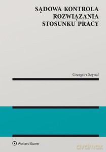 Sądowa kontrola rozwiązania stosunku pracy - Grzegorz Szynal [KSIĄŻKA]