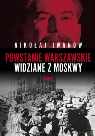 Powstanie Warszawskie widziane z Moskwy - Nikołaj Iwanow  [KSIĄŻKA]