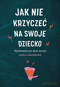 Jak nie krzyczeć na swoje dziecko - Carla Naumburg [KSIĄŻKA]
