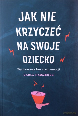 Jak nie krzyczeć na swoje dziecko - Carla Naumburg [KSIĄŻKA]