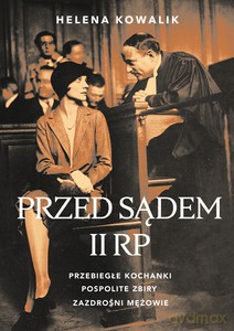 Przed sądem II RP. Przebiegłe kochanki, zazdrośni mężowie, pospolite zbiry - Helena Kowalik [KSIĄŻKA]