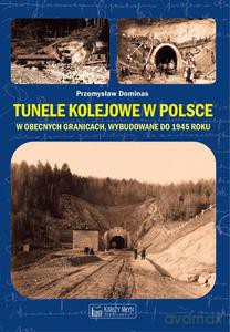 Tunele kolejowe w Polsce w obecnych granicach, wybudowane do 1945 roku - Przemysław Dominas [KSIĄŻKA]