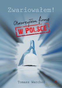 Zwariowałem! Otworzyłem firmę w Polsce - Tomasz Warchoł [KSIĄŻKA]