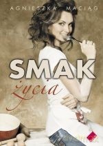 Smak życia, czyli uroda zaczyna się w kuchni - Agnieszka Maciąg [KSIĄŻKA]