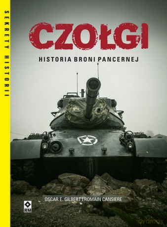 Czołgi. Historia broni pancernej - Oscar E. Gilbert, Romain Cansiere [KSIĄŻKA]