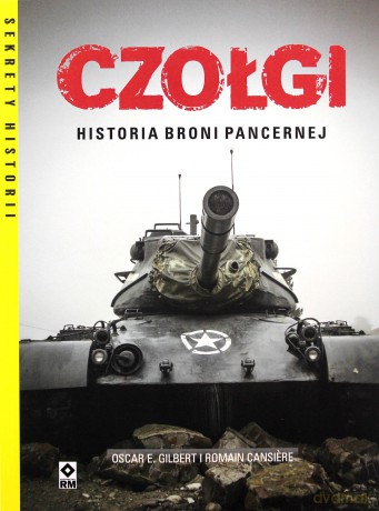 Czołgi. Historia broni pancernej - Oscar E. Gilbert, Romain Cansiere [KSIĄŻKA]