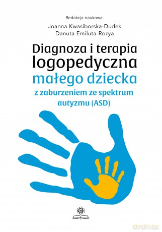 Diagnoza i terapia logopedyczna małego dziecka z zaburzeniem ze spektrum autyzmu (ASD) - Joanna Kwasiborska-Dudek, Danuta Emiluta-Rozya [KSIĄŻKA]