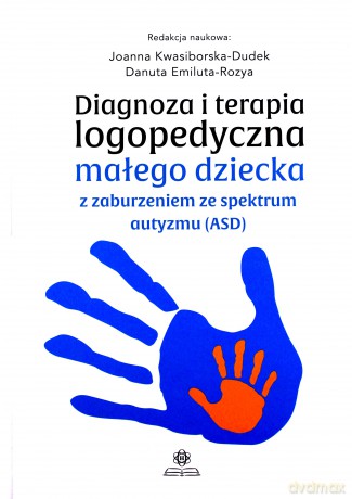 Diagnoza i terapia logopedyczna małego dziecka z zaburzeniem ze spektrum autyzmu (ASD) - Joanna Kwasiborska-Dudek, Danuta Emiluta-Rozya [KSIĄŻKA]