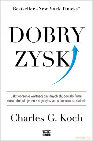 Dobry zysk. Jak tworzenie wartości dla innych zbudowało firmę, która odniosła jeden z największych sukcesów na świecie - Charles G. Koch [KSIĄŻKA]