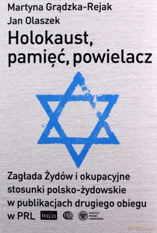 Holokaust, pamięć, powielacz. Zagłada Żydów i okupacyjne stosunki polsko-żydowskie w publikacjach drugiego obiegu w PRL - Martyna Grądzka-Rejak, Jan Olaszek, NIE [KSIĄŻKA]