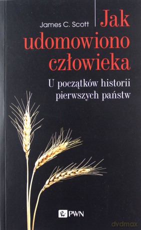 Jak udomowiono człowieka. U początków historii pierwszych państw - James C. Scott [KSIĄŻKA]