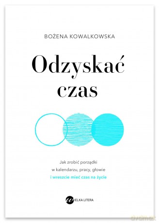 Odzyskać czas. Jak zrobić porządki w kalendarzu, pracy, głowie i wreszcie mieć czas na życie - Bożena Kowalkowska [KSIĄŻKA]