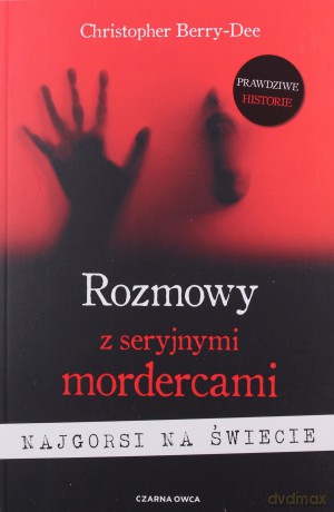 Rozmowy z seryjnymi mordercami. Najgorsi na świecie - Christopher Berry-Dee [KSIĄŻKA]