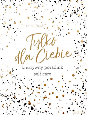 Tylko dla ciebie. Kreatywny poradnik self-care - Ellen M. Bard [KSIĄŻKA]