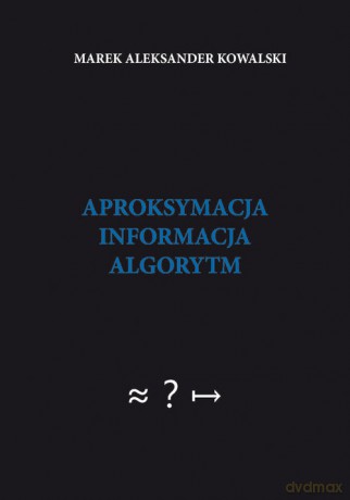 Aproksymacja informacja algorytm - Marek Aleksander Kowalski [KSIĄŻKA]