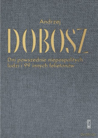 Dni powszednie niepospolitych ludzi i 99 innych felietonów - Andrzej Dobosz [KSIĄŻKA]