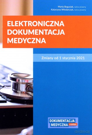 Elektroniczna dokumentacja medyczna. Zmiany od 1 stycznia 2021 r. - Marta Bogusiak, Katarzyna Włodarczyk [KSIĄŻKA]
