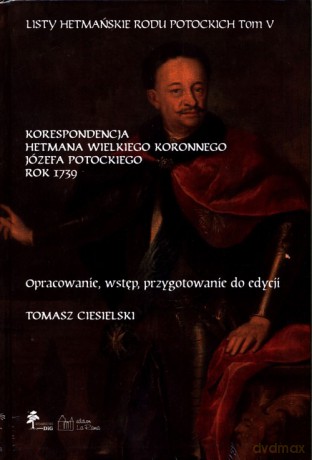 Listy hetmańskie rodu Potockich (Tom 5) Korespondencja hetmana wielkiego koronnego Józefa Potockiego Rok 1739 [KSIĄŻKA]