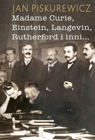 Madame Curie Einstein Langevin Rutherford i inni... - Jan Piskurewicz [KSIĄŻKA]