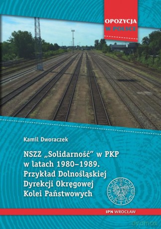 NSZZ "Solidarność" w PKP w latach 1980-1989 - Kamil Dworaczek [KSIĄŻKA]
