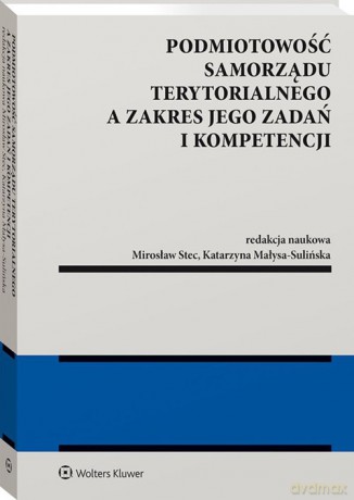 Podmiotowość samorządu terytorialnego a zakres jego zadań i kompetencji - Katarzyna Małysa-Sulińska, Mirosław Stec [KSIĄŻKA]