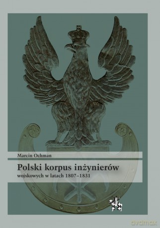 Polski korpus inżynierów wojskowych w latach 1807-1831 - Marcin Ochman [KSIĄŻKA]